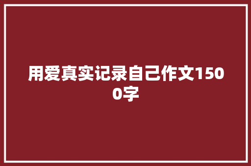 用爱真实记录自己作文1500字 写作社区