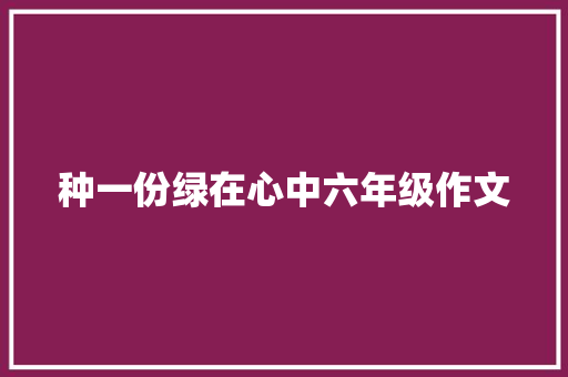 种一份绿在心中六年级作文 写作技巧