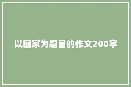 以回家为题目的作文200字 诗歌创作
