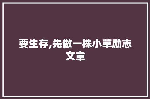 要生存,先做一株小草励志文章