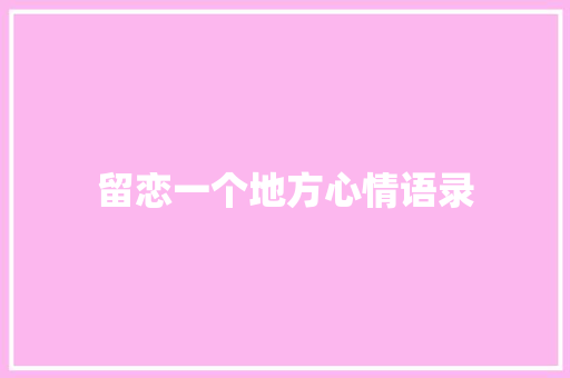 留恋一个地方心情语录 简历模板