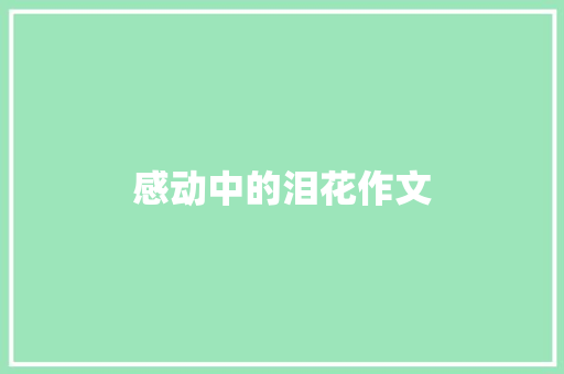 感动中的泪花作文 商业文案
