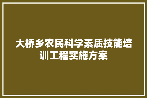 大桥乡农民科学素质技能培训工程实施方案 商业文案