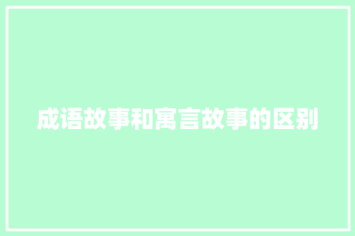 成语故事和寓言故事的区别 写作技巧