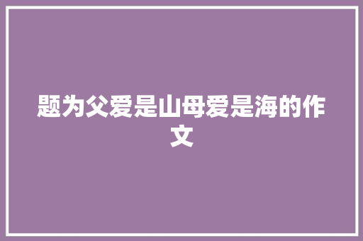 题为父爱是山母爱是海的作文