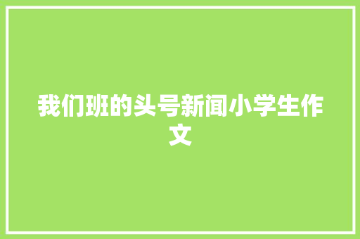我们班的头号新闻小学生作文