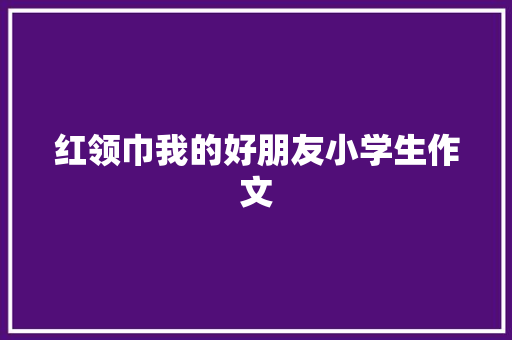 红领巾我的好朋友小学生作文
