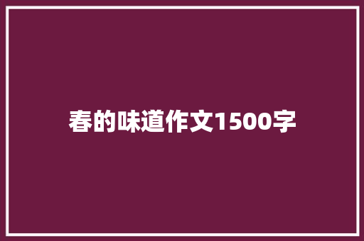 春的味道作文1500字 商业文案