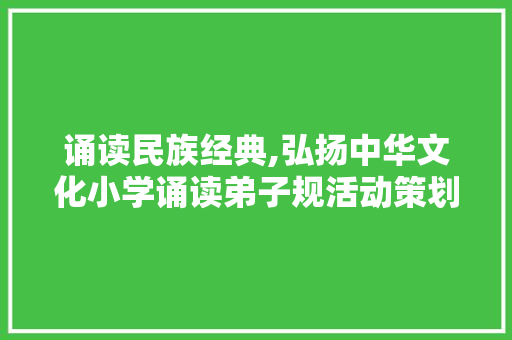 诵读民族经典,弘扬中华文化小学诵读弟子规活动策划方案 诗歌创作