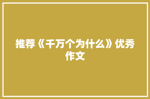 推荐《千万个为什么》优秀作文 商业文案