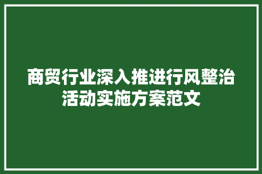 商贸行业深入推进行风整治活动实施方案范文 写作素材