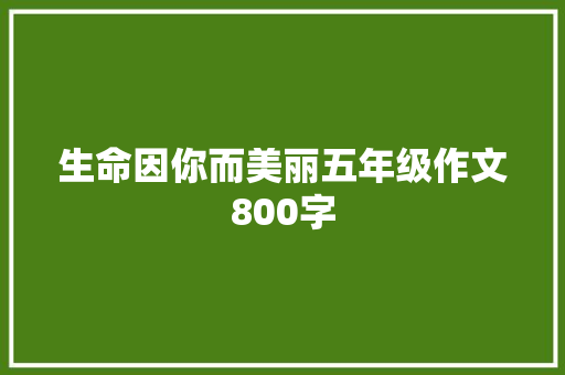 生命因你而美丽五年级作文800字 写作素材