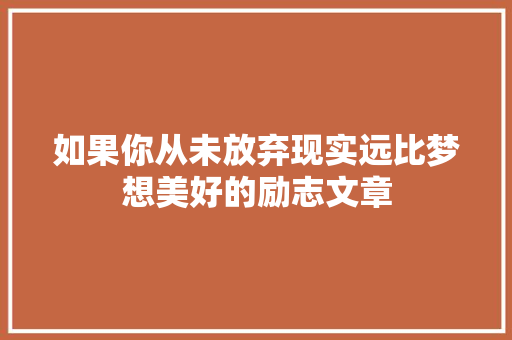 如果你从未放弃现实远比梦想美好的励志文章 写作社区