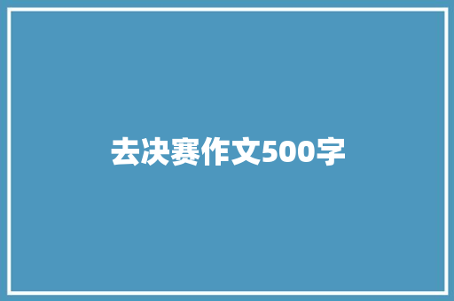 去决赛作文500字 报告写作