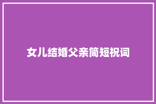 女儿结婚父亲简短祝词 写作技巧