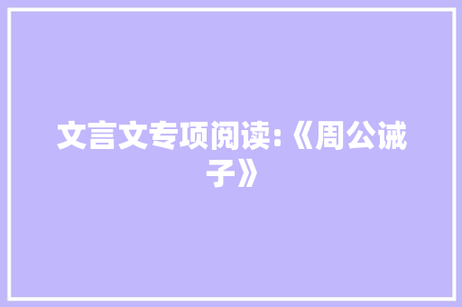 文言文专项阅读:《周公诫子》 报告写作