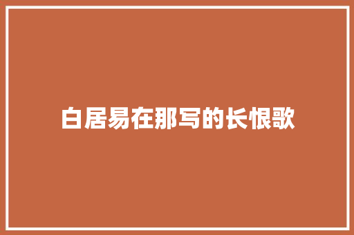 白居易在那写的长恨歌 诗歌创作