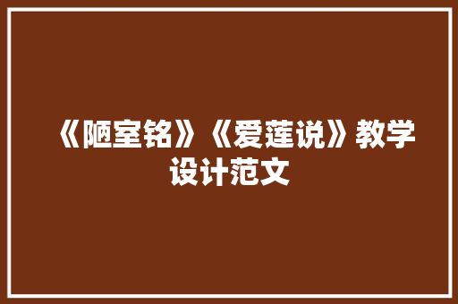 《陋室铭》《爱莲说》教学设计范文 写作素材