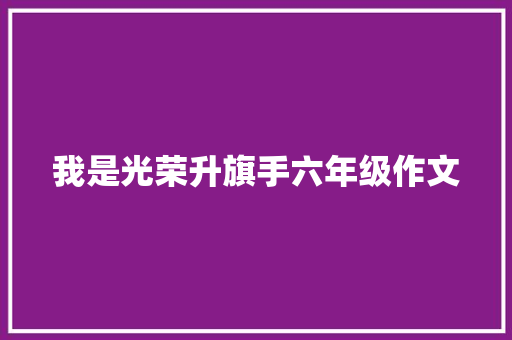 我是光荣升旗手六年级作文 诗歌创作