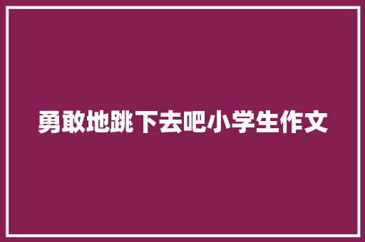 勇敢地跳下去吧小学生作文