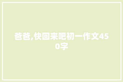 爸爸,快回来吧初一作文450字 商业文案