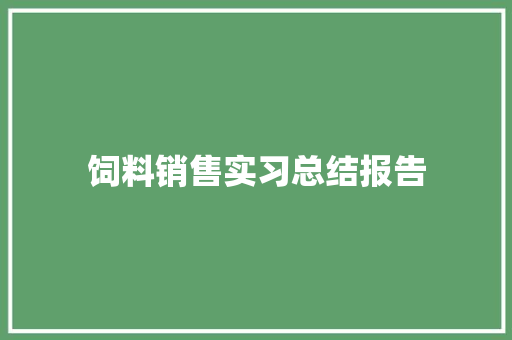 饲料销售实习总结报告 写作技巧