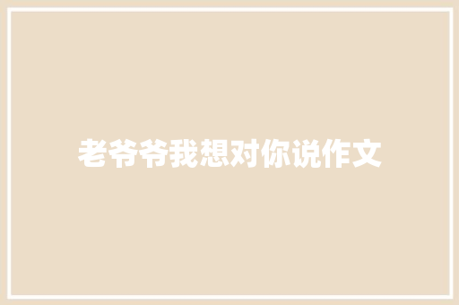 老爷爷我想对你说作文