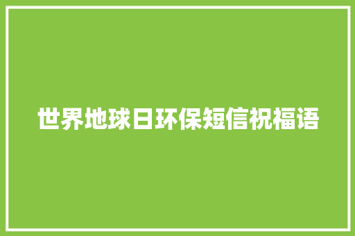 世界地球日环保短信祝福语