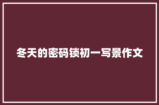 冬天的密码锁初一写景作文