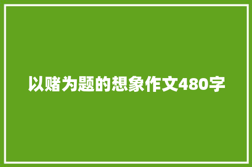 以赌为题的想象作文480字 写作技巧