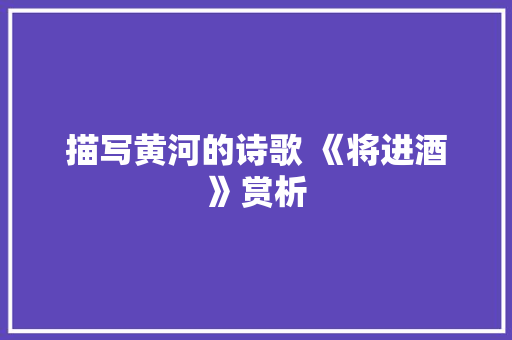 描写黄河的诗歌 《将进酒》赏析 词汇积累