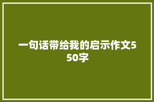 一句话带给我的启示作文550字 写作技巧