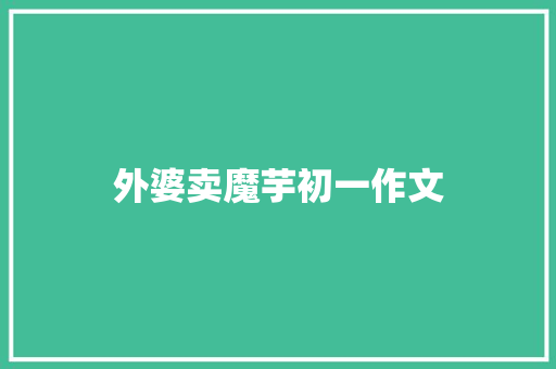 外婆卖魔芋初一作文 写作社区