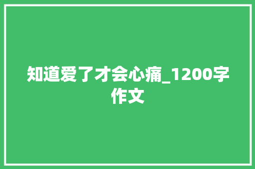 知道爱了才会心痛_1200字作文 报告写作