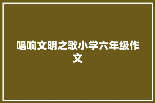 唱响文明之歌小学六年级作文 诗歌创作
