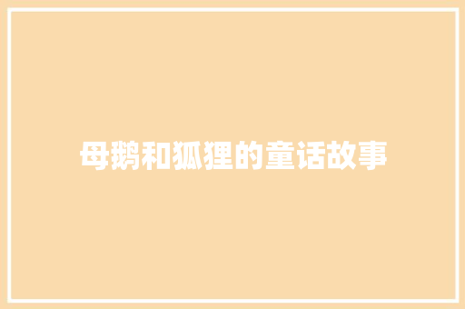 母鹅和狐狸的童话故事 商业文案