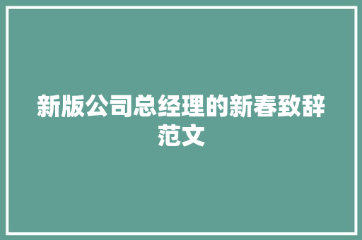 新版公司总经理的新春致辞范文