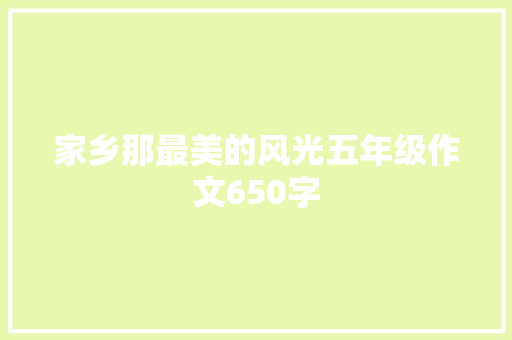 家乡那最美的风光五年级作文650字 商业文案