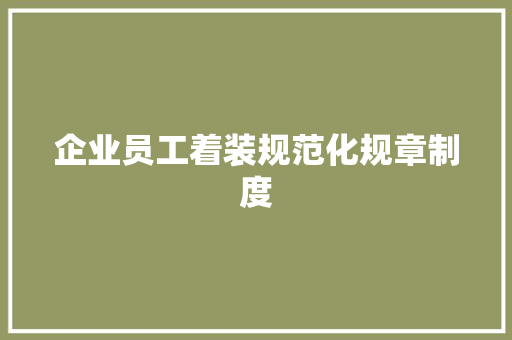 企业员工着装规范化规章制度 商业文案