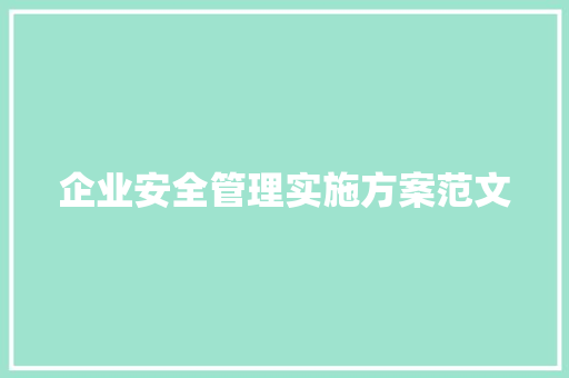 企业安全管理实施方案范文 写作素材