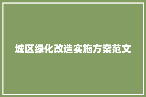 城区绿化改造实施方案范文 写作技巧