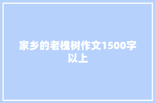 家乡的老槐树作文1500字以上