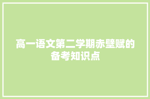高一语文第二学期赤壁赋的备考知识点 报告写作