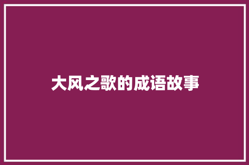 大风之歌的成语故事 词汇积累