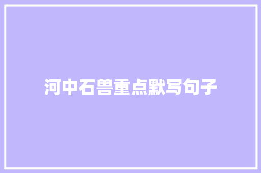 河中石兽重点默写句子 商业文案
