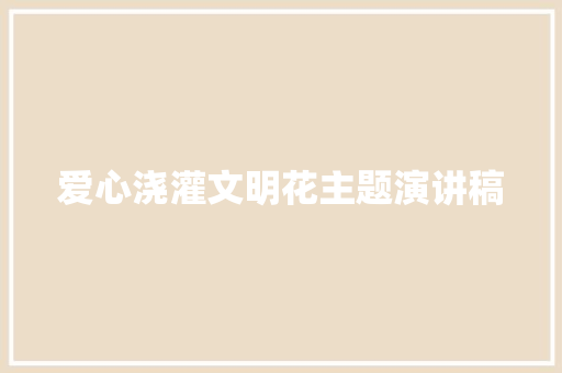 爱心浇灌文明花主题演讲稿 范文赏析