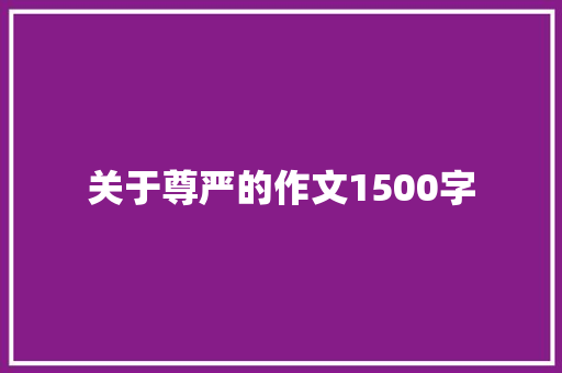 关于尊严的作文1500字 写作技巧