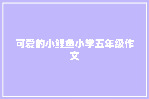 可爱的小鲤鱼小学五年级作文 简历模板