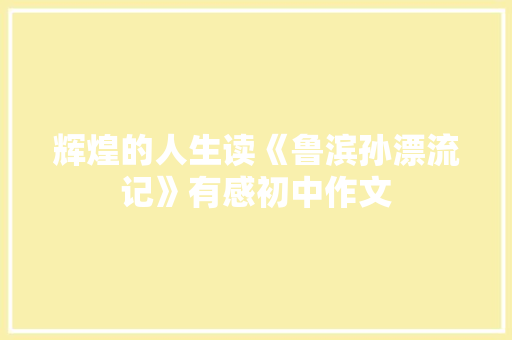 辉煌的人生读《鲁滨孙漂流记》有感初中作文 写作社区