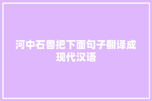 河中石兽把下面句子翻译成现代汉语 写作社区